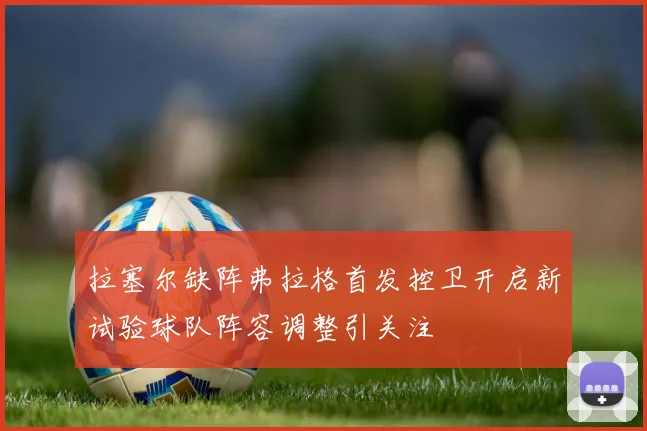 拉塞尔缺阵弗拉格首发控卫开启新试验球队阵容调整引关注