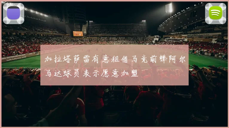 加拉塔萨雷有意租借马竞前锋阿尔马达球员表示愿意加盟