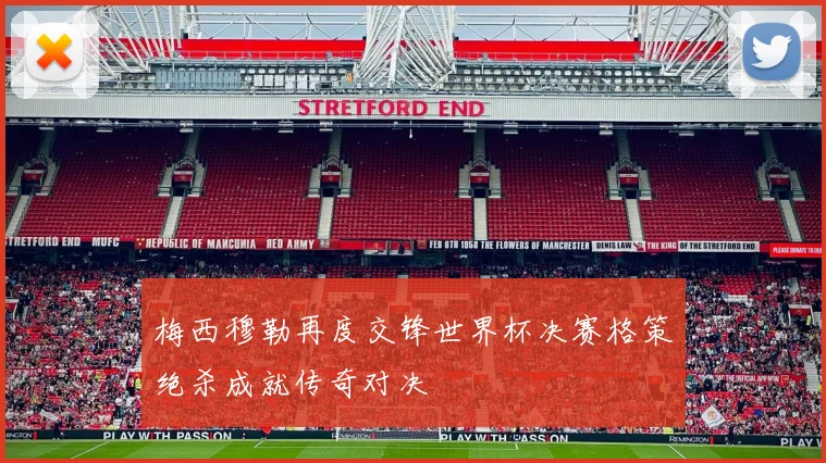 梅西穆勒再度交锋世界杯决赛格策绝杀成就传奇对决