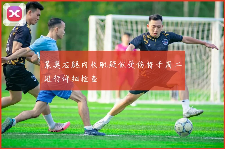莱奥右腿内收肌疑似受伤将于周二进行详细检查