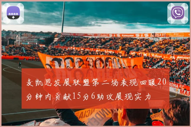 麦凯恩发展联盟第二场表现回暖20分钟内贡献15分6助攻展现实力
