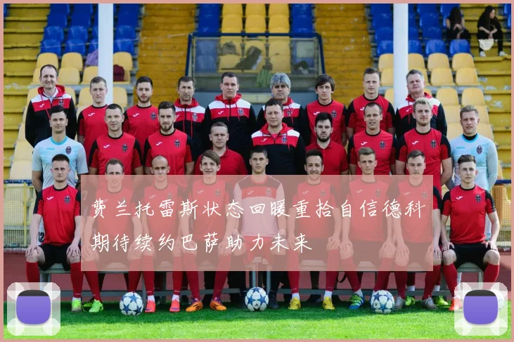 费兰托雷斯状态回暖重拾自信德科期待续约巴萨助力未来