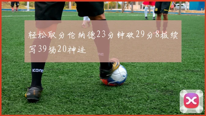 轻松取分伦纳德23分钟砍29分8板续写39场20神迹