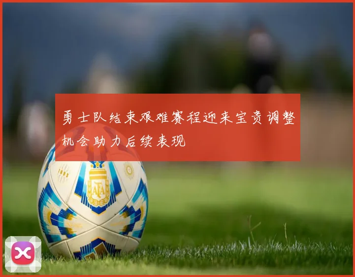 勇士队结束艰难赛程迎来宝贵调整机会助力后续表现