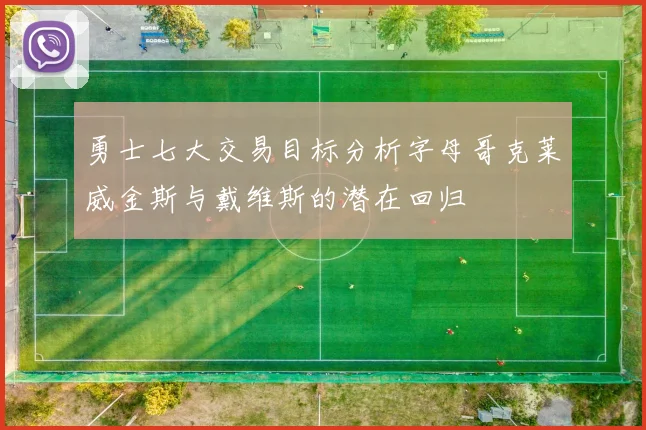 勇士七大交易目标分析字母哥克莱威金斯与戴维斯的潜在回归