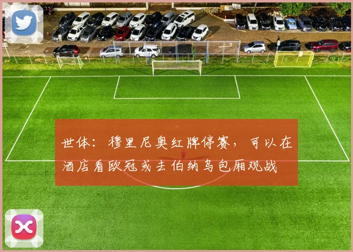 世体：穆里尼奥红牌停赛，可以在酒店看欧冠或去伯纳乌包厢观战