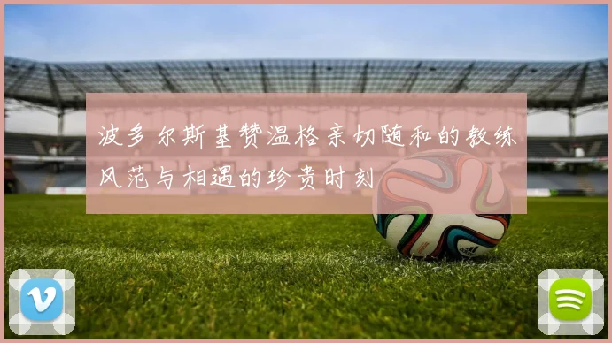 波多尔斯基赞温格亲切随和的教练风范与相遇的珍贵时刻