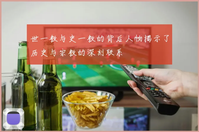 世一教与史一教的背后人物揭示了历史与宗教的深刻联系