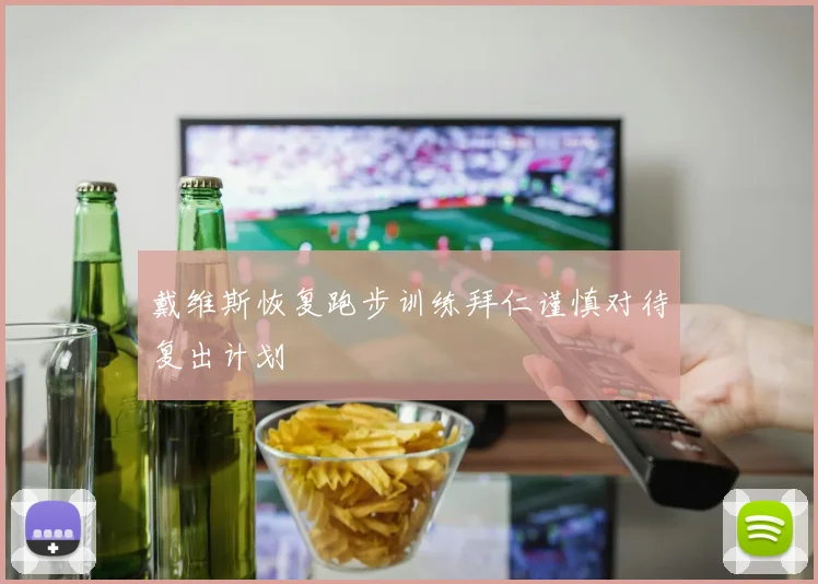 戴维斯恢复跑步训练拜仁谨慎对待复出计划