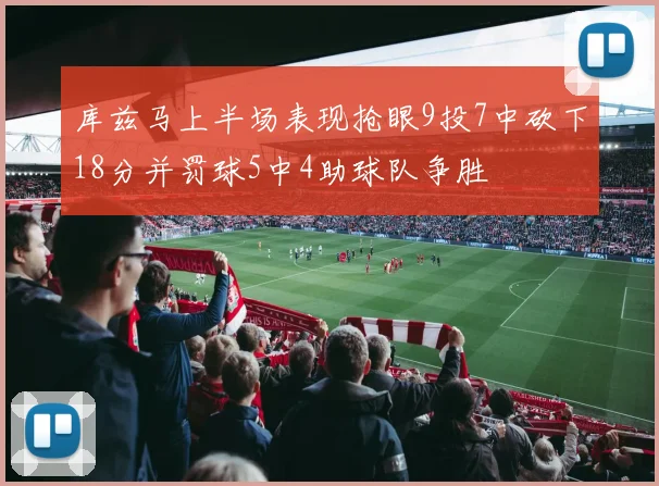 库兹马上半场表现抢眼9投7中砍下18分并罚球5中4助球队争胜