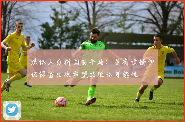 媒体人分析国安平局：虽有遗憾但仍保留出线希望的理论可能性