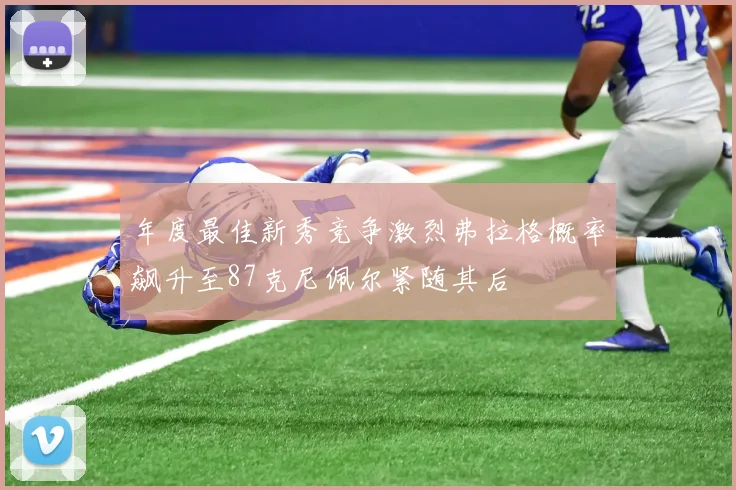 年度最佳新秀竞争激烈弗拉格概率飙升至87克尼佩尔紧随其后