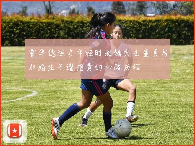 霍华德坦言年轻时犯错失去童贞与非婚生子遭指责的心路历程