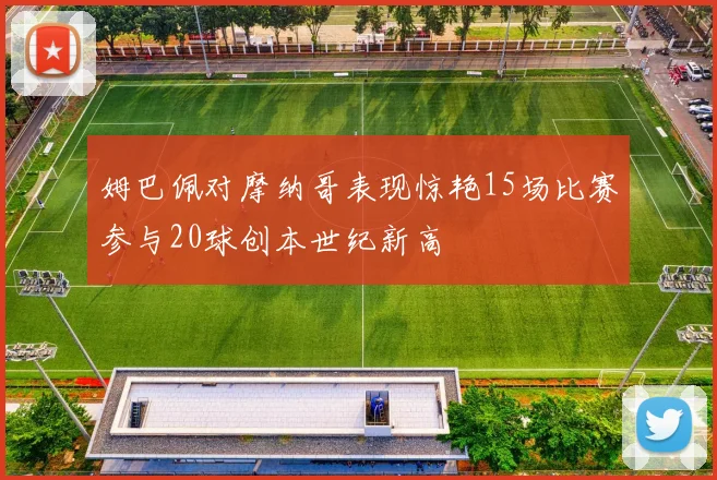 姆巴佩对摩纳哥表现惊艳15场比赛参与20球创本世纪新高