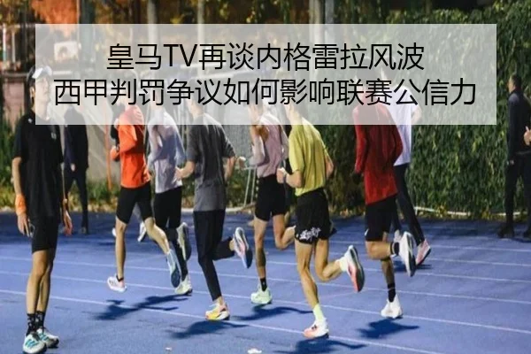 皇马TV再谈内格雷拉风波 西甲判罚争议如何影响联赛公信力（BSports）